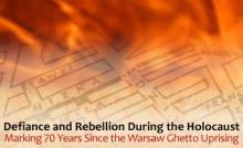Defiance and Rebellion during the Holocaust: Marking 70 Years since the Warsaw Ghetto Uprising